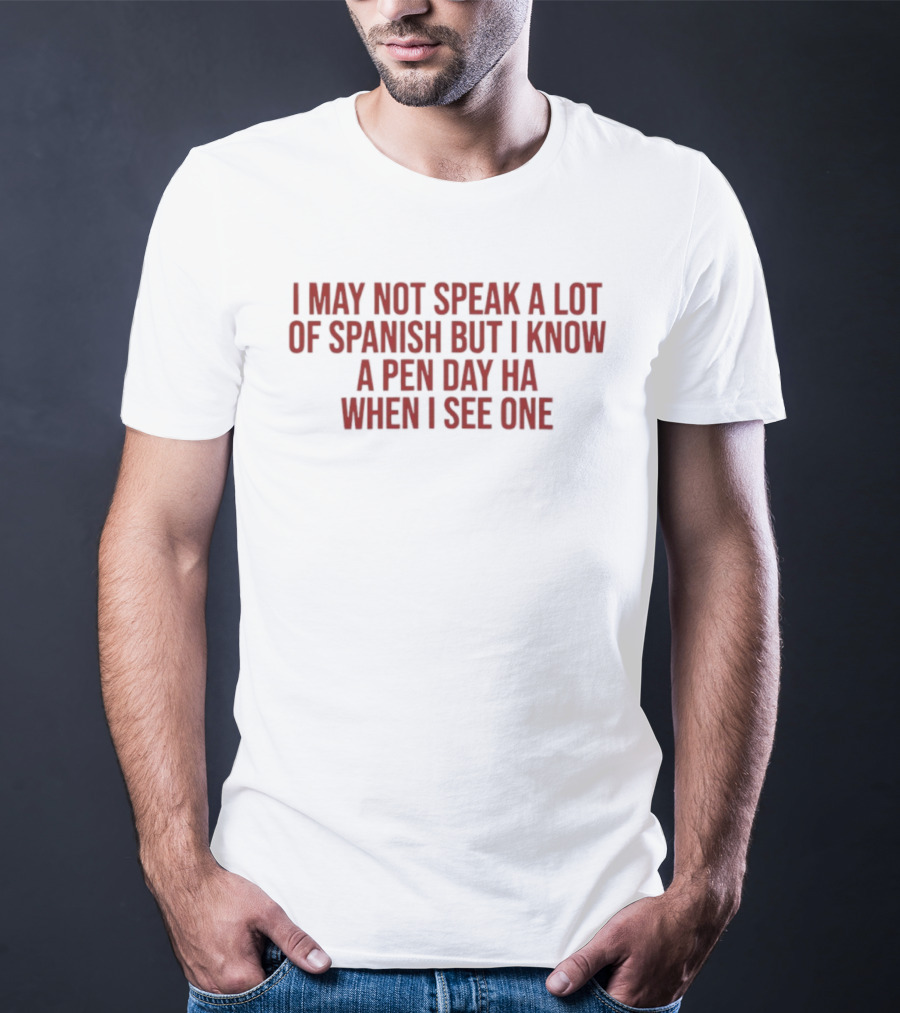 I May Not Speak A Lot Of Spanish But I Know A Pen Day Ha When I See One T-Shirt