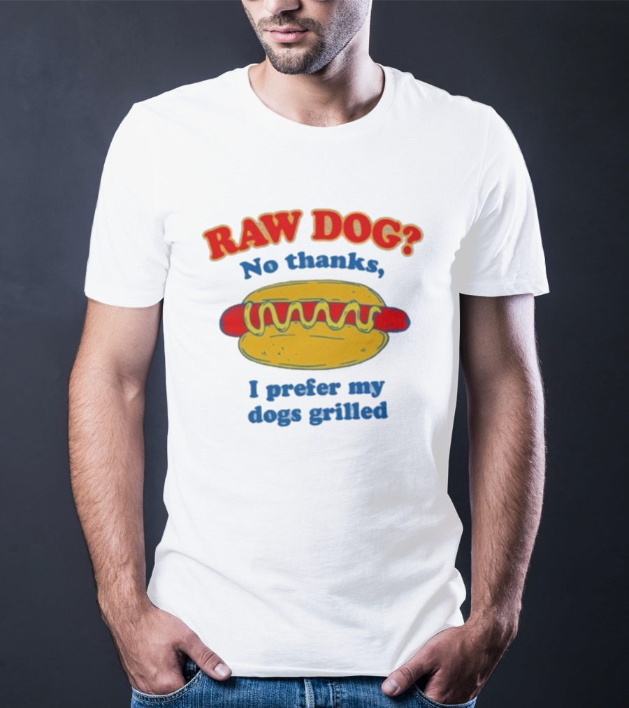 Raw Dog No Thanks I Prefer My Dogs Grilled Hotdog Humor T-Shirt