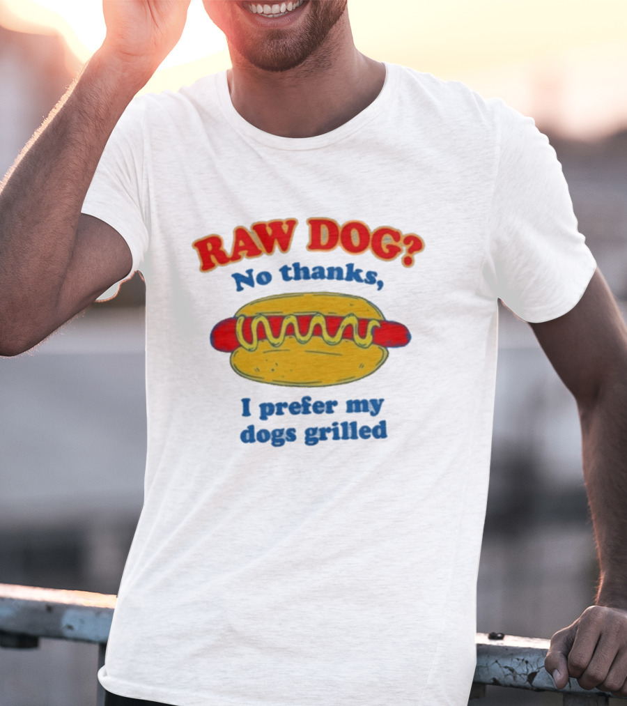 Raw Dog No Thanks I Prefer My Dogs Grilled Hotdog Humor T-Shirt