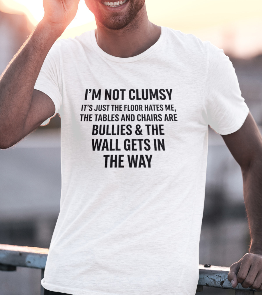 I'm Not Clumsy It's Just The Floor Hates Me Tables And Chairs Are Bullies Wall Gets In The Way T-Shirt