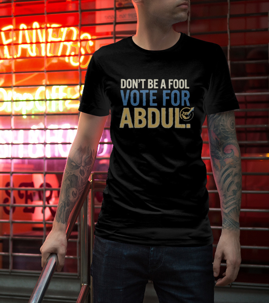 Don't Be A Fool Vote For Abdul T-Shirt
