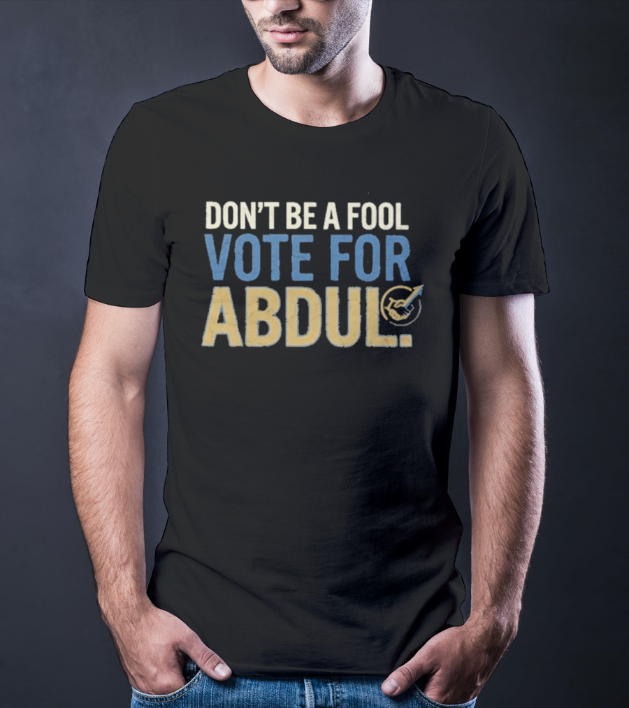 Don't Be A Fool Vote For Abdul T-Shirt