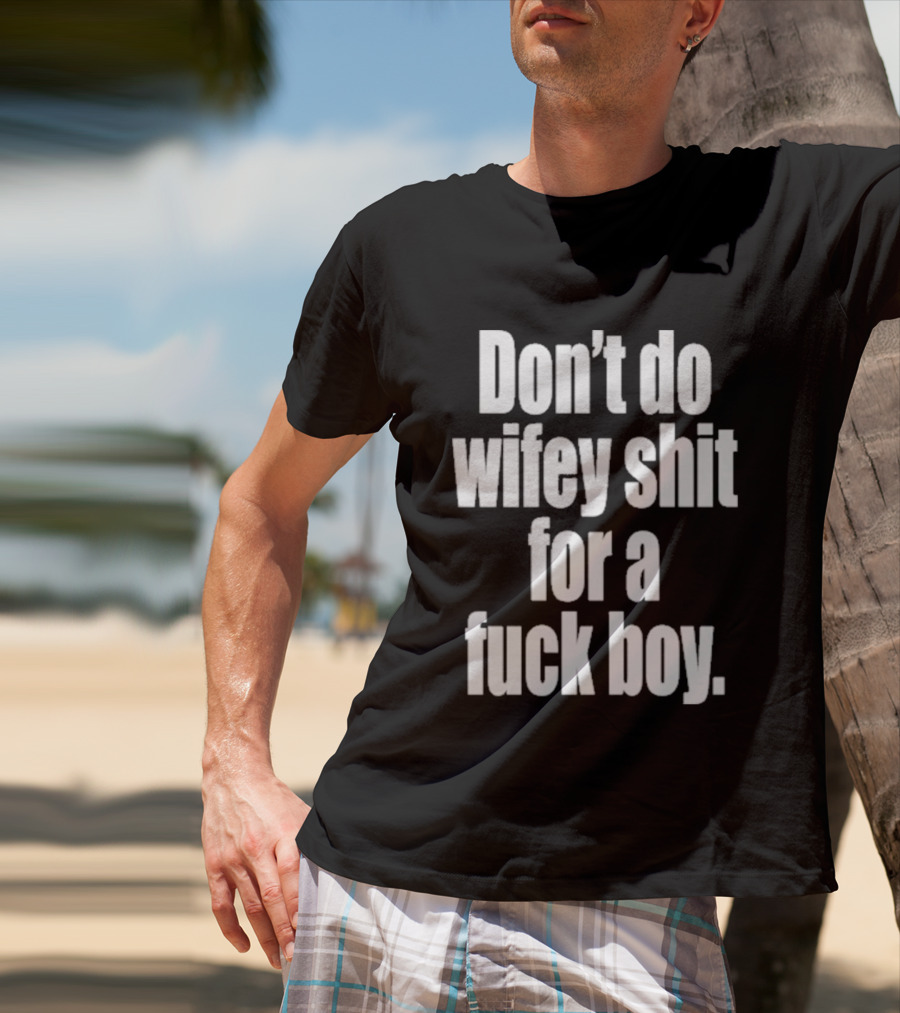 Don't Do Wifey Shit For A Fuck Boy T-Shirt