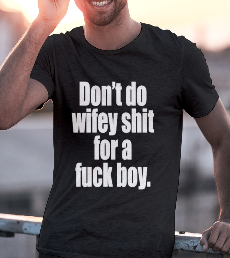 Don't Do Wifey Shit For A Fuck Boy T-Shirt
