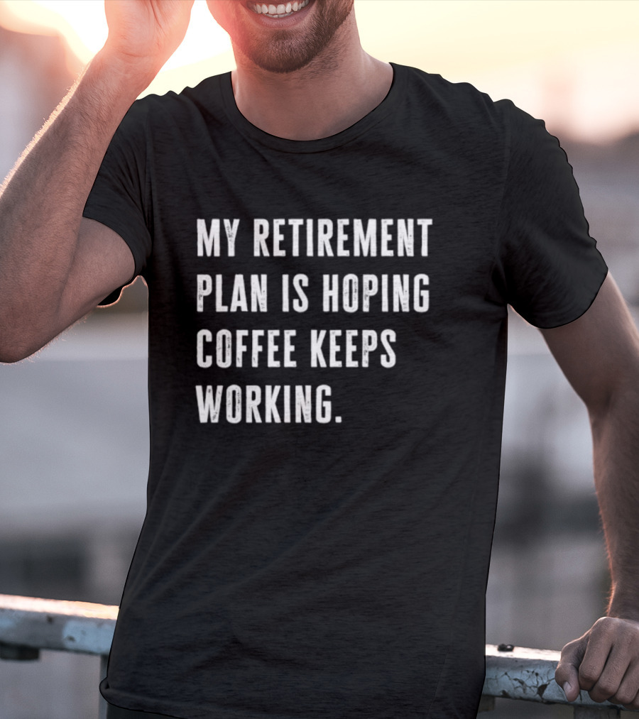 Hoping Coffee Keeps Working My Retirement Plan T-Shirt