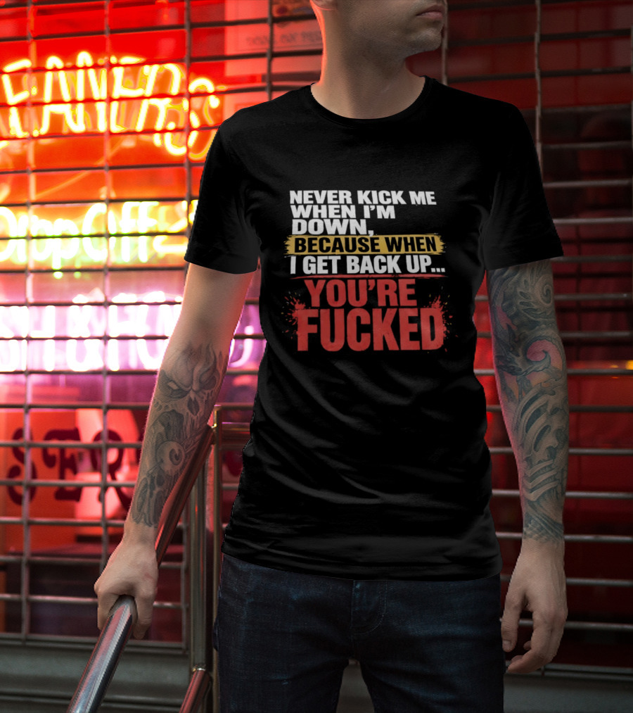 Never Kick Me When I'm Down Because When I Get Back Up You're Fucked Bold Motivational T-Shirt