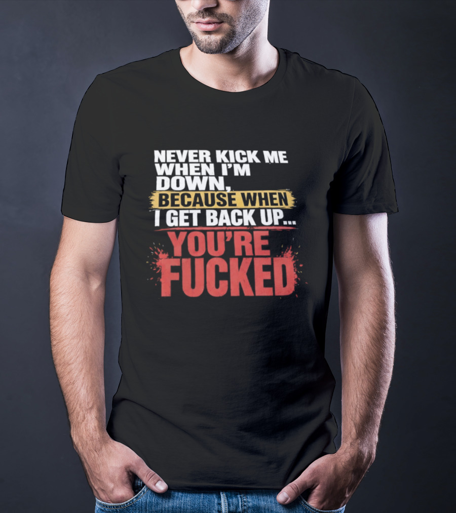 Never Kick Me When I'm Down Because When I Get Back Up You're Fucked Bold Motivational T-Shirt