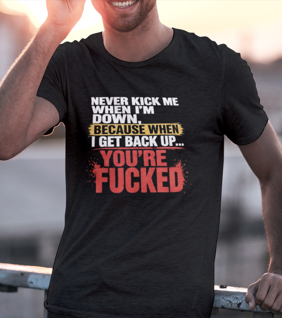 Never Kick Me When I'm Down Because When I Get Back Up You're Fucked Bold Motivational T-Shirt