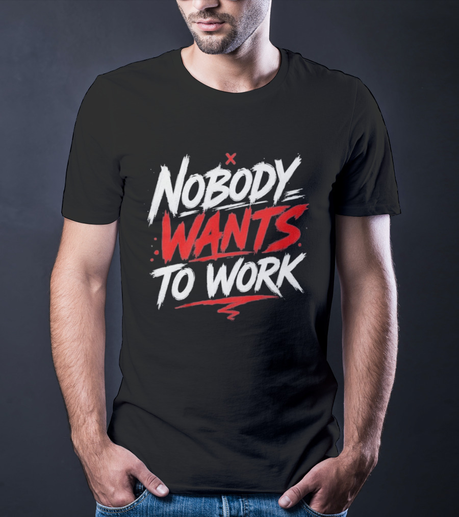 Nobody Wants To Work T-Shirt