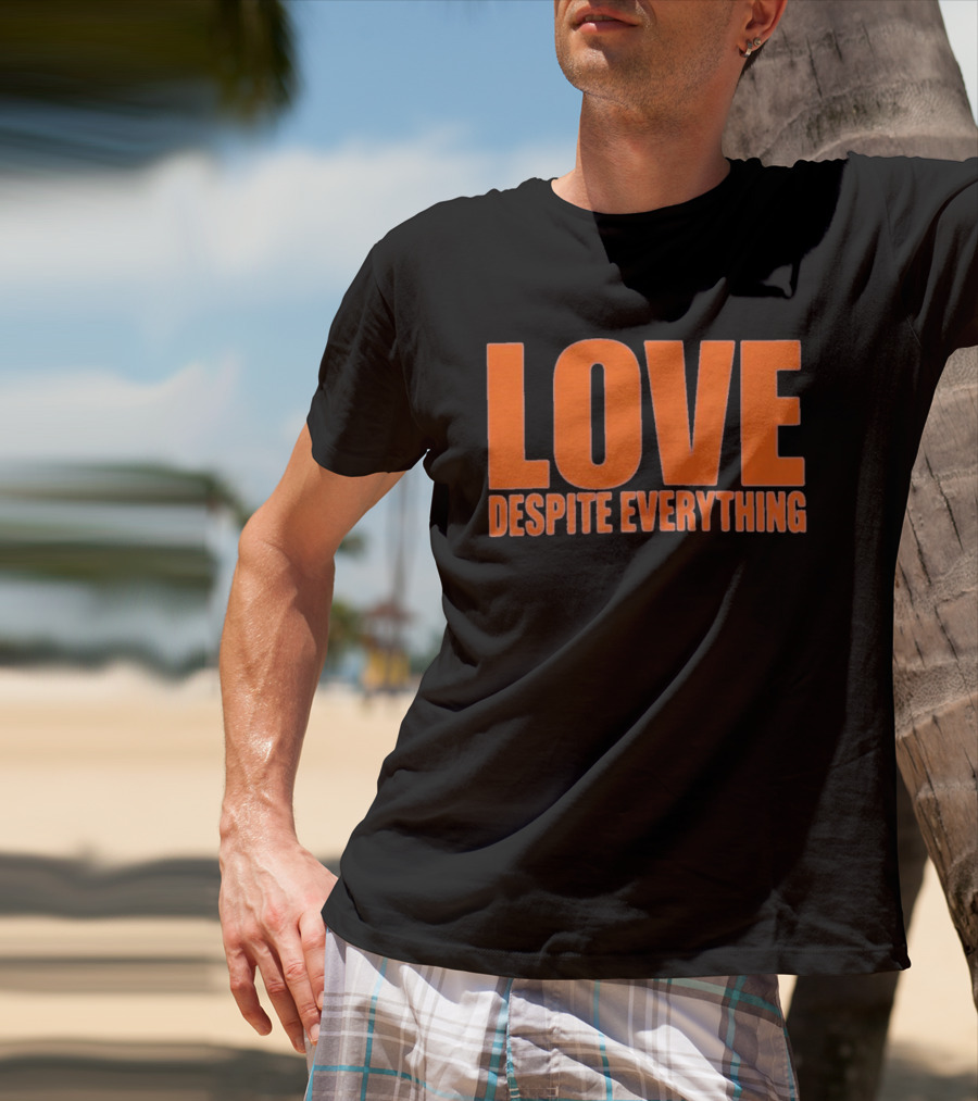Love Despite Everything Positive Message T-Shirt