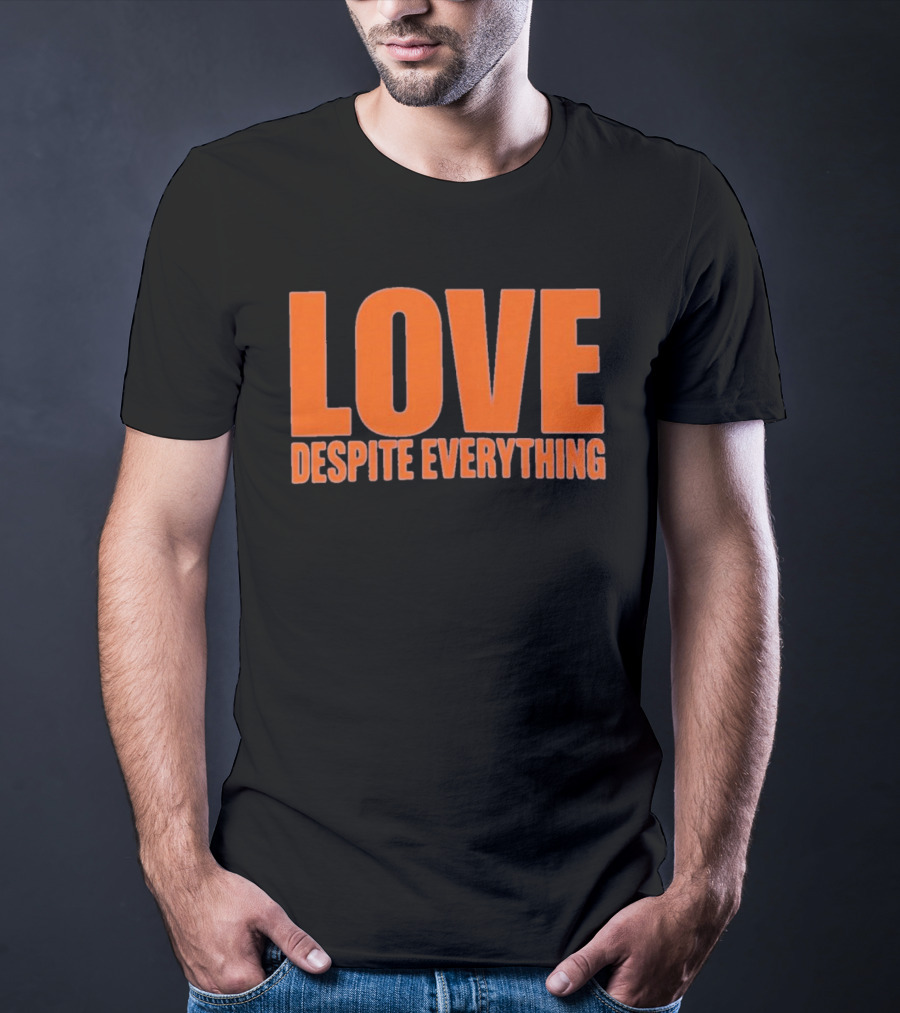 Love Despite Everything Positive Message T-Shirt