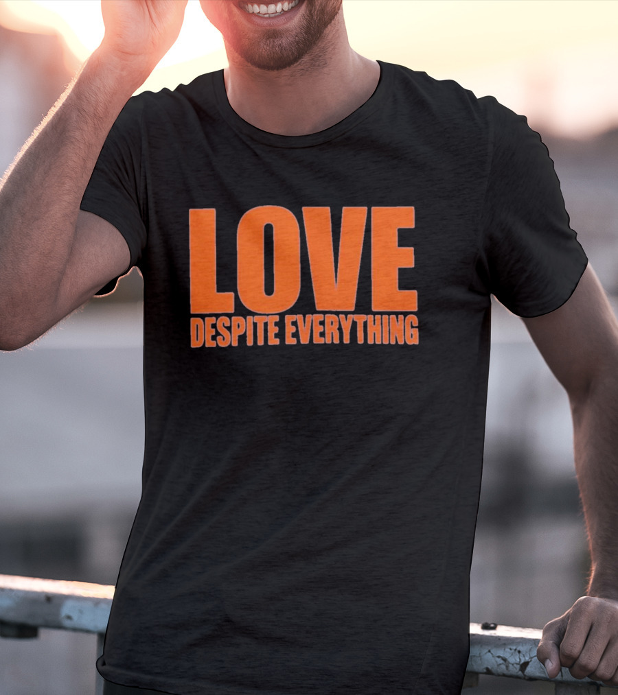 Love Despite Everything Positive Message T-Shirt