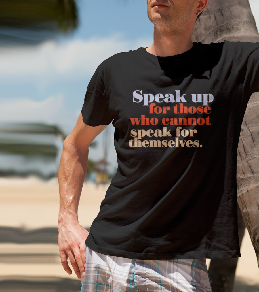 Speak Up For Those Who Cannot Speak For Themselves T-Shirt