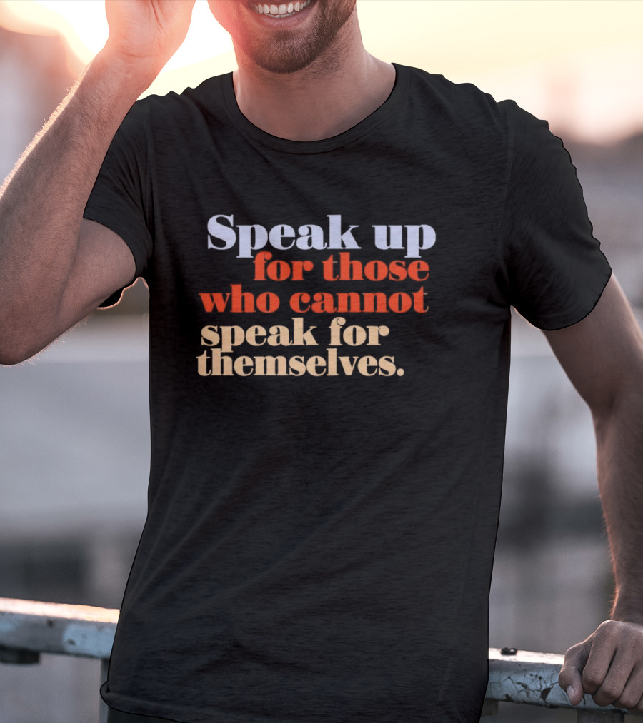 Speak Up For Those Who Cannot Speak For Themselves T-Shirt