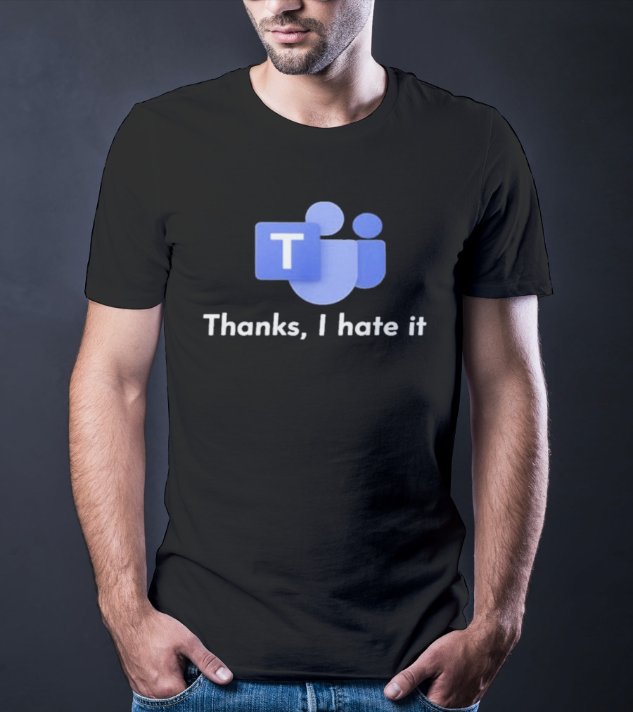 Microsoft Teams Thanks I Hate It Office Humor T-Shirt