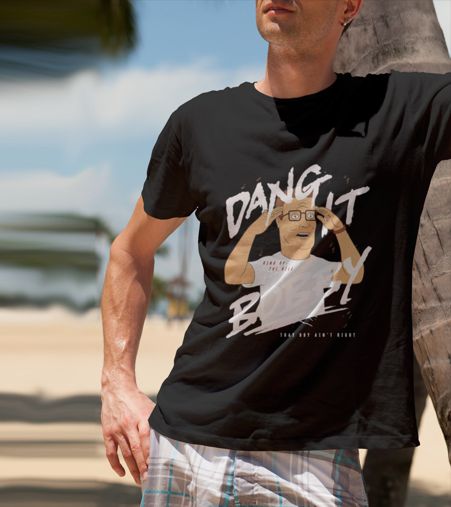 Dang It Bobby King Of The Hill That Boy Ain't Right T-Shirt