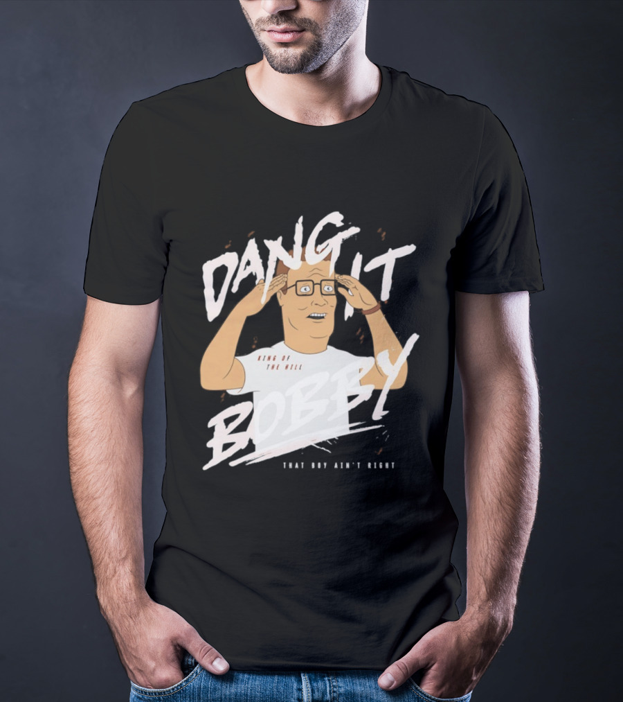Dang It Bobby King Of The Hill That Boy Ain't Right T-Shirt