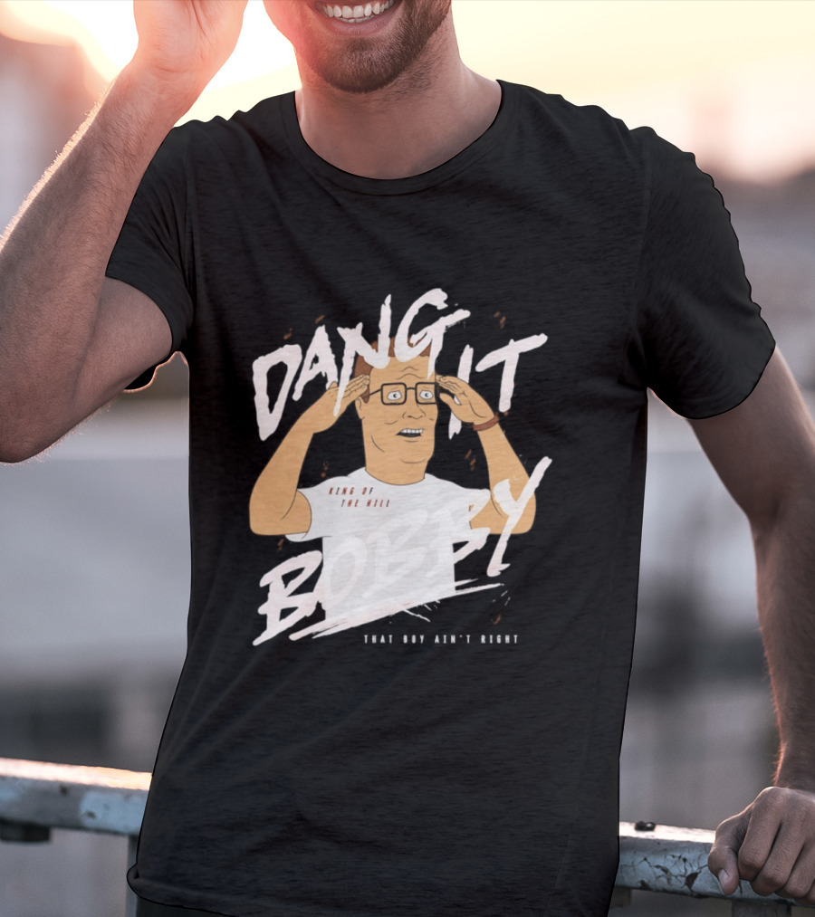 Dang It Bobby King Of The Hill That Boy Ain't Right T-Shirt