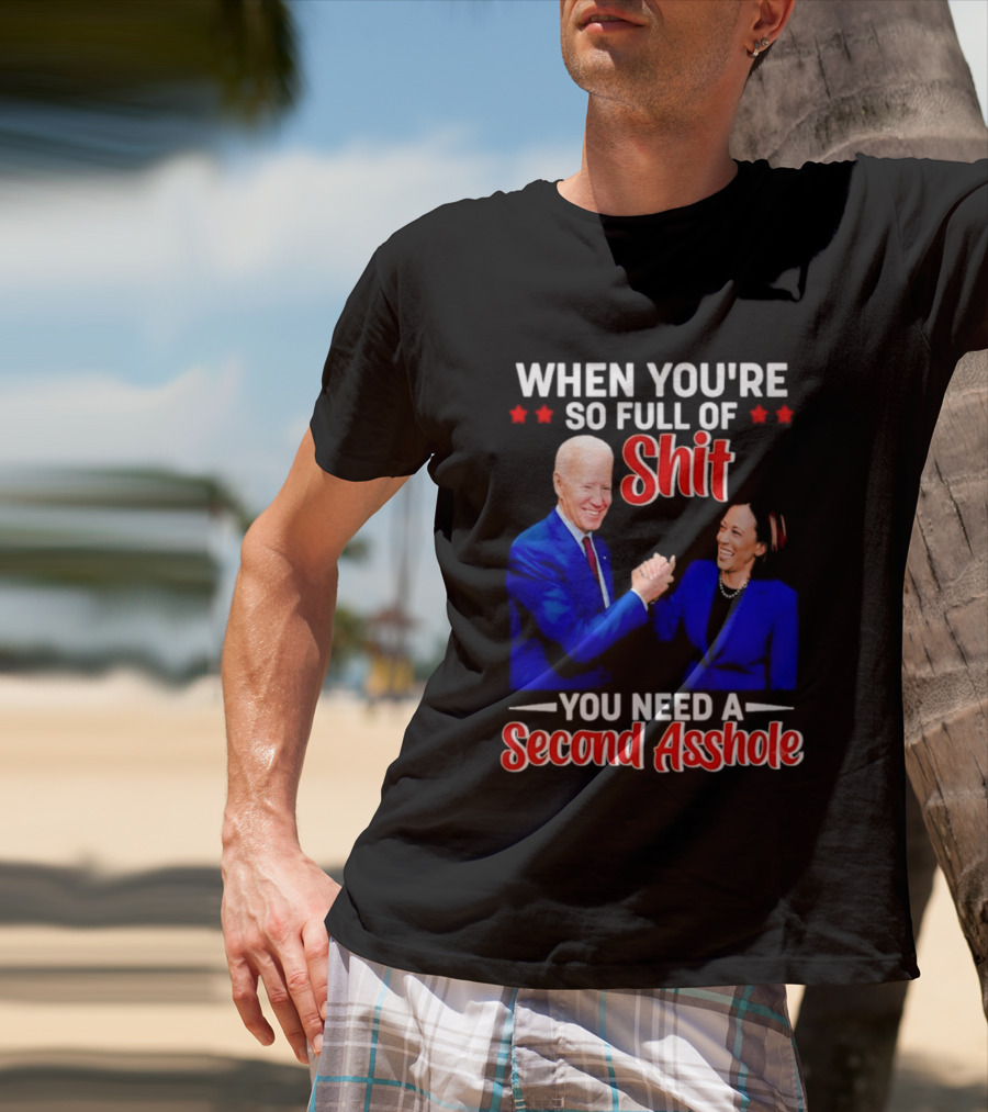 When You're So Full Of Shit You Need A Second Asshole Biden Harris T-Shirt