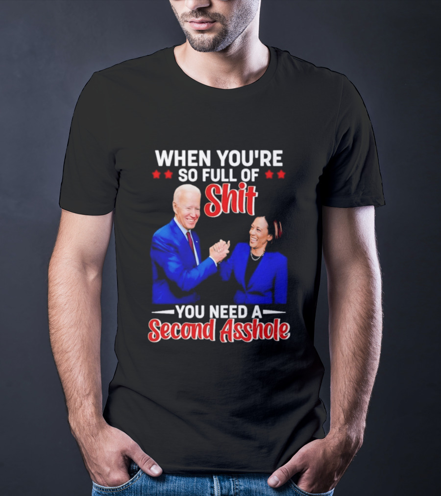 When You're So Full Of Shit You Need A Second Asshole Biden Harris T-Shirt