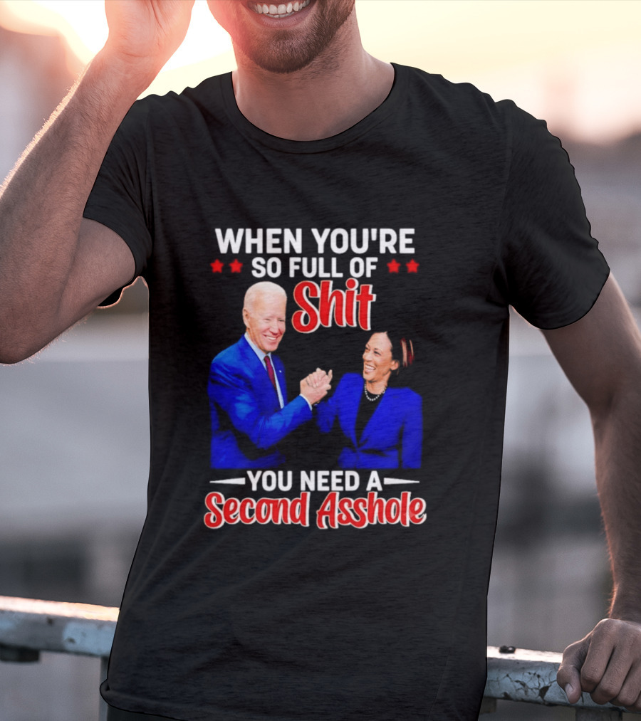 When You're So Full Of Shit You Need A Second Asshole Biden Harris T-Shirt