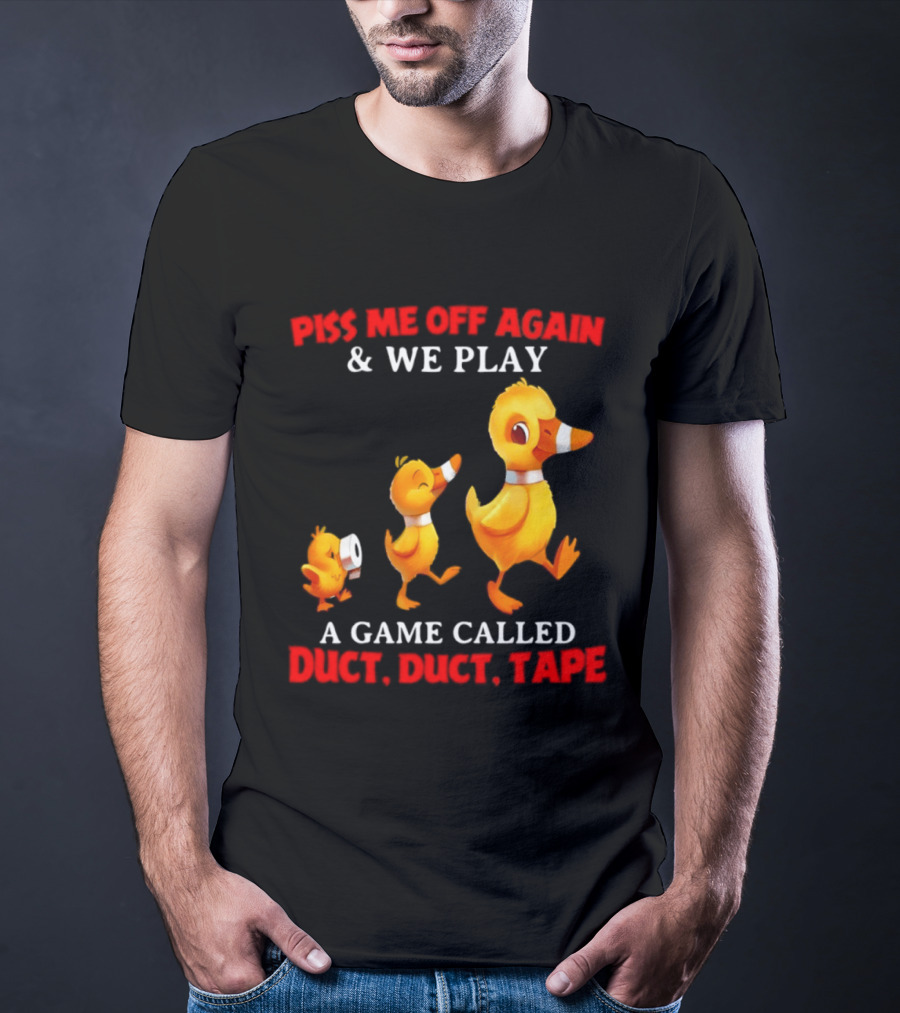 Piss Me Off Again And We Play A Game Called Duct Duct Tape With Ducks T-Shirt