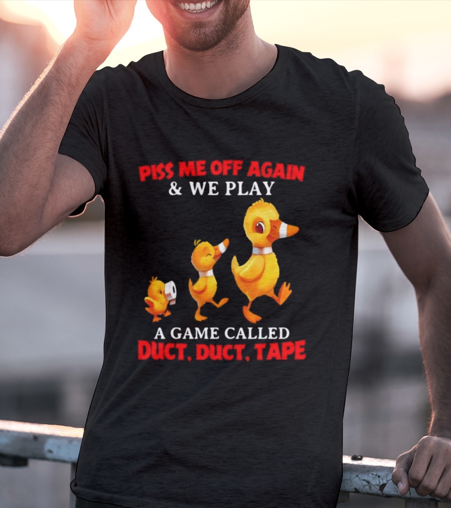 Piss Me Off Again And We Play A Game Called Duct Duct Tape With Ducks T-Shirt