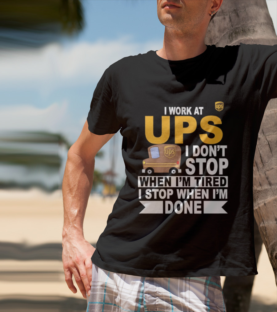 I Work At UPS I Don't Stop When I'm Tired I Stop When I'm Done T-Shirt