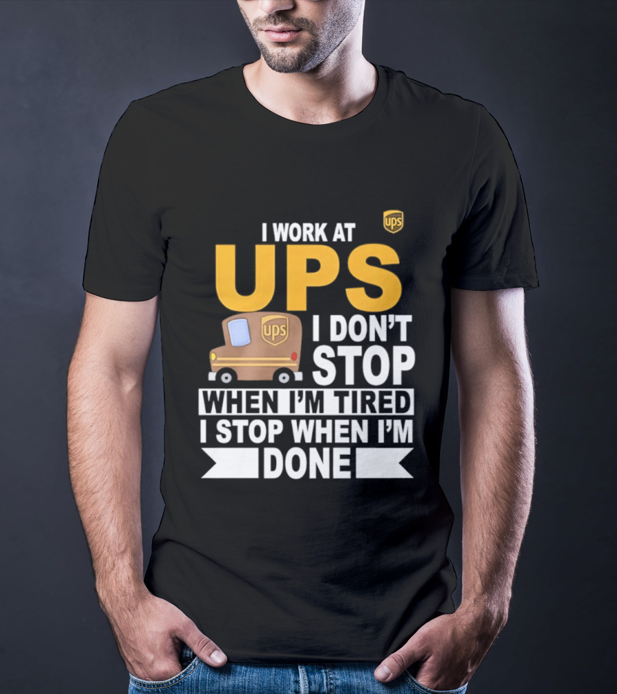 I Work At UPS I Don't Stop When I'm Tired I Stop When I'm Done T-Shirt