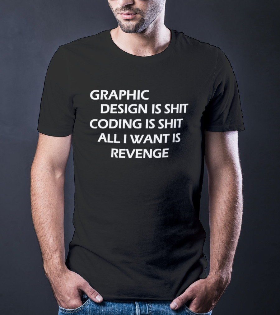 Graphic Design Is Shit Coding Is Shit All I Want Is Revenge T-Shirt