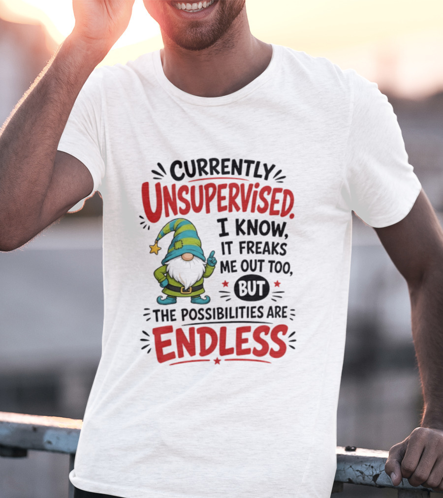Currently Unsupervised Gnome I Know It Freaks Me Out Too The Possibilities Are Endless T-Shirt