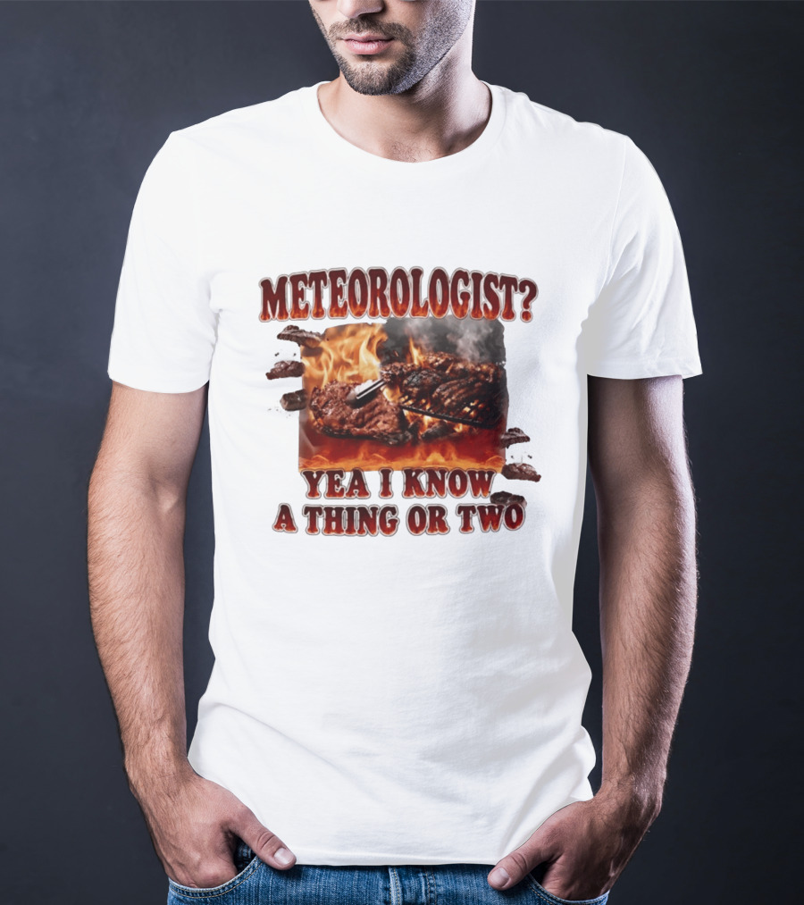 Meteorologist Yea I Know A Thing Or Two BBQ Grilling Steak Fire Humor T-Shirt