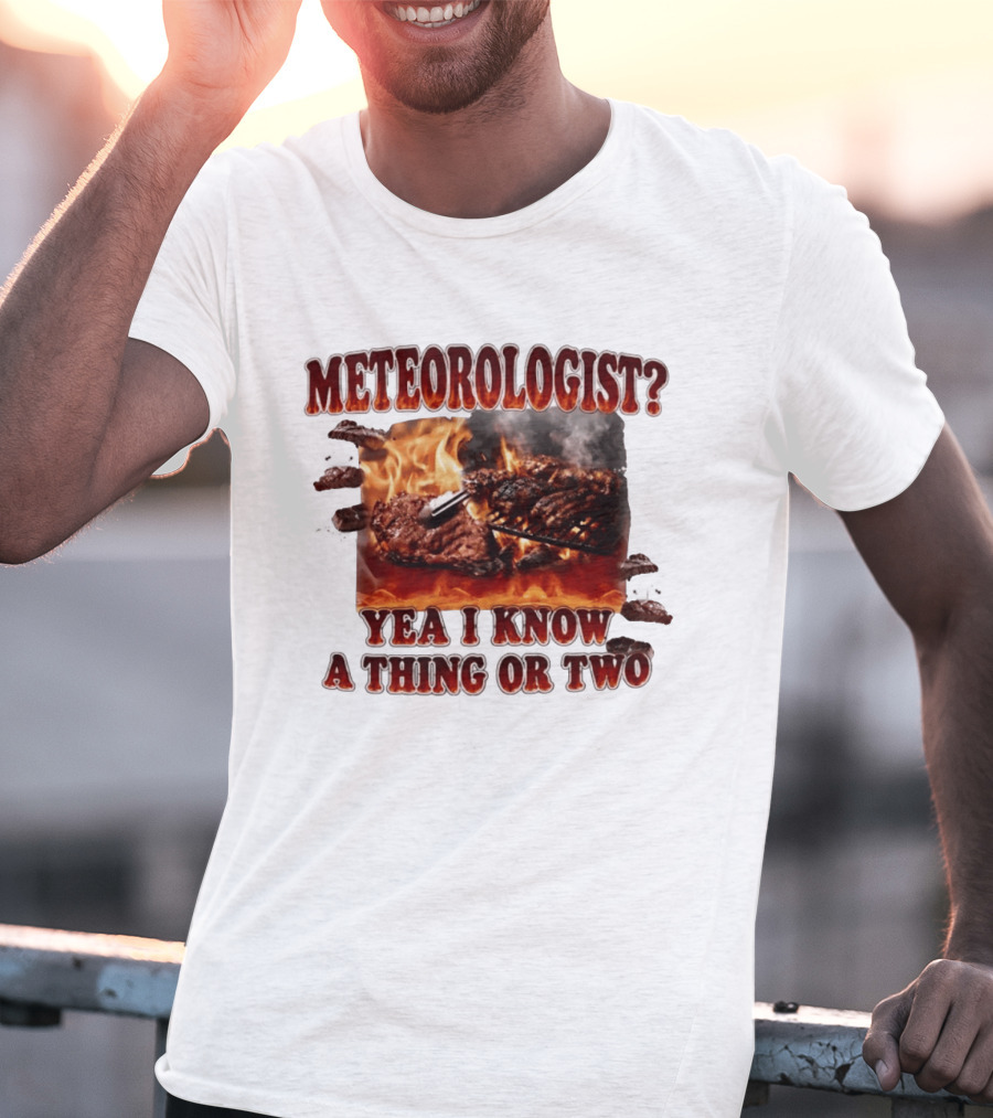 Meteorologist Yea I Know A Thing Or Two BBQ Grilling Steak Fire Humor T-Shirt