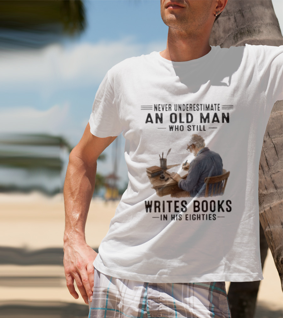 Never Underestimate An Old Man Who Still Writes Books In His Eighties T-Shirt