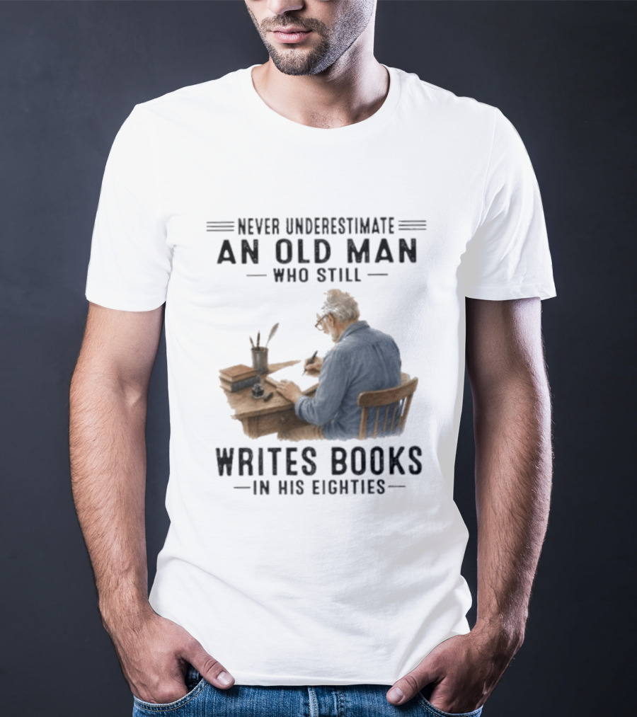 Never Underestimate An Old Man Who Still Writes Books In His Eighties T-Shirt