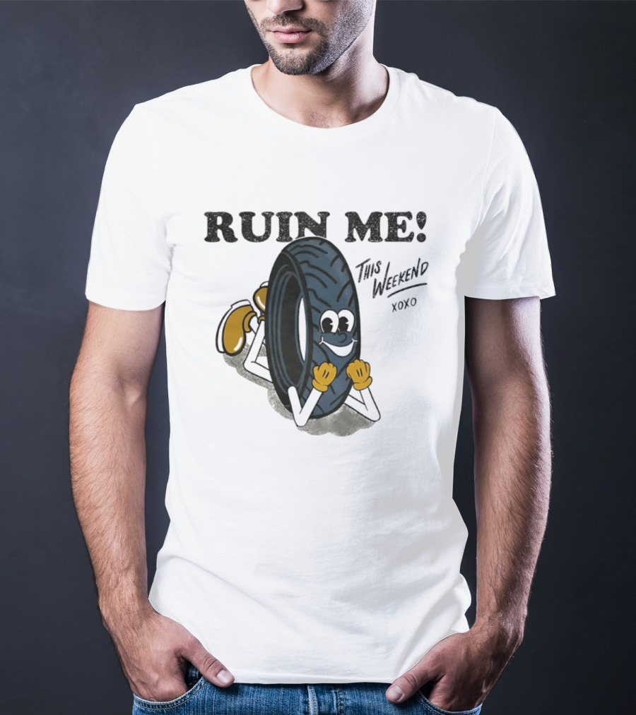 Ruin Me This Weekend Xoxo Tire Cartoon Fun T-Shirt