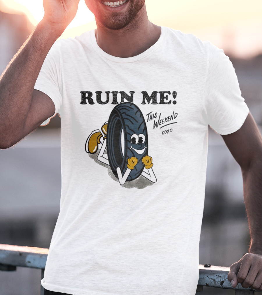 Ruin Me This Weekend Xoxo Tire Cartoon Fun T-Shirt