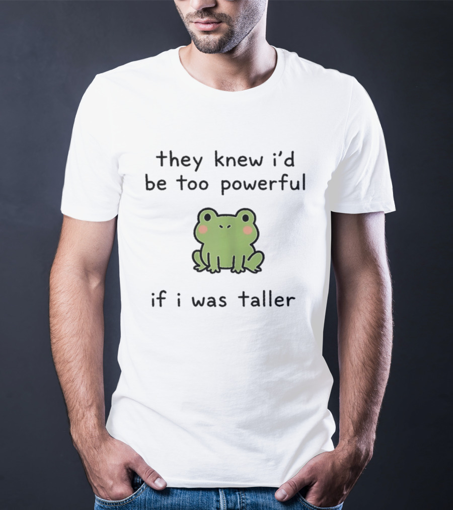 They Knew I'd Be Too Powerful If I Was Taller Frog T-Shirt