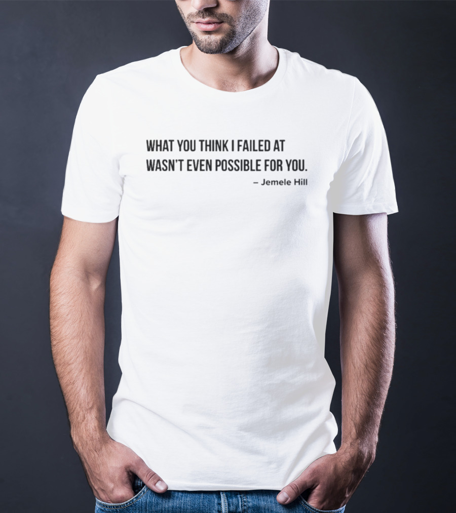 What You Think I Failed At Wasn't Even Possible For You Jemele Hill T-Shirt
