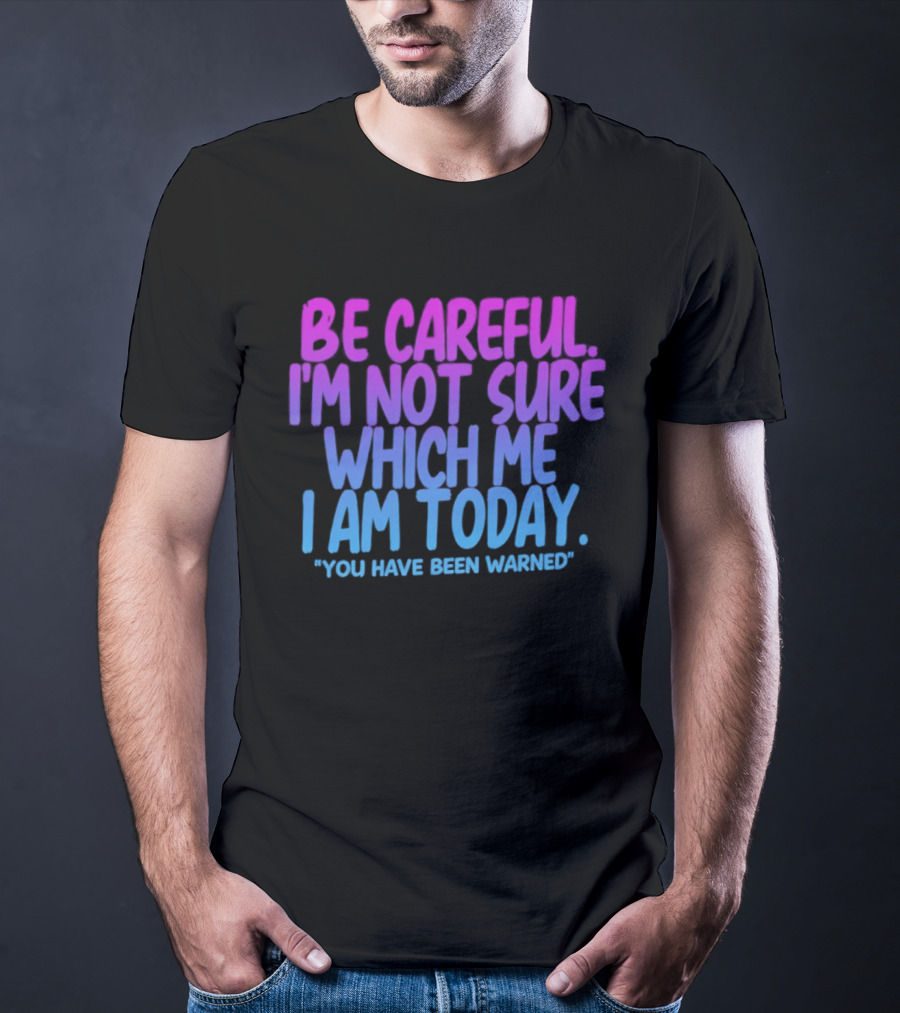 Be Careful I'm Not Sure Which Me I Am Today You Have Been Warned T-Shirt