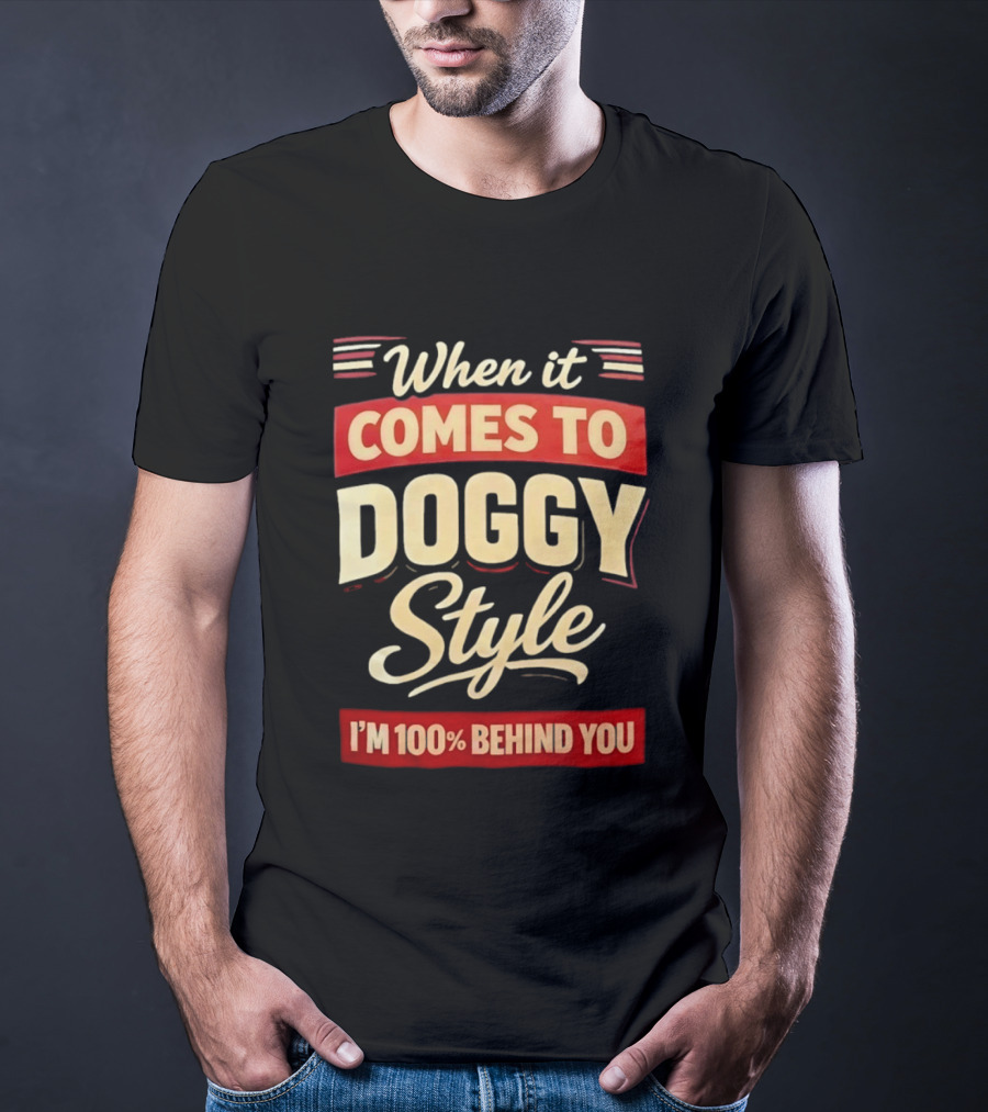 When It Comes To Doggy Style I'm 100% Behind You T-Shirt