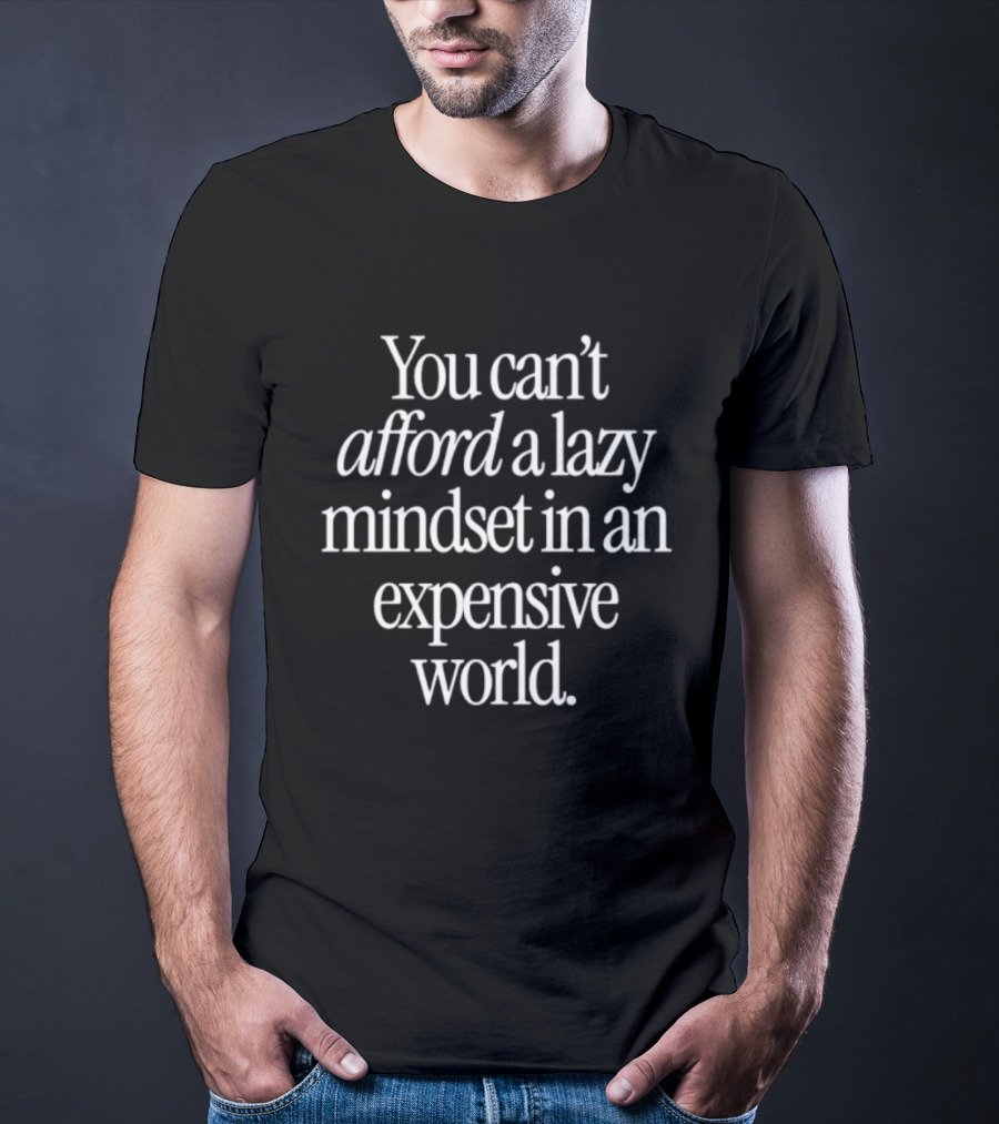 You Can't Afford A Lazy Mindset In An Expensive World Inspiring Motivation T-Shirt
