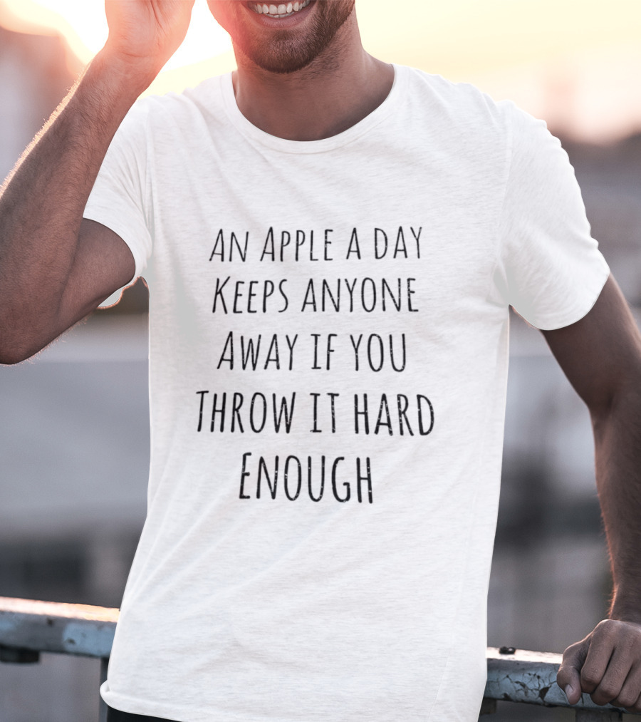 An Apple A Day Keeps Anyone Away If You Throw It Hard Enough T-Shirt