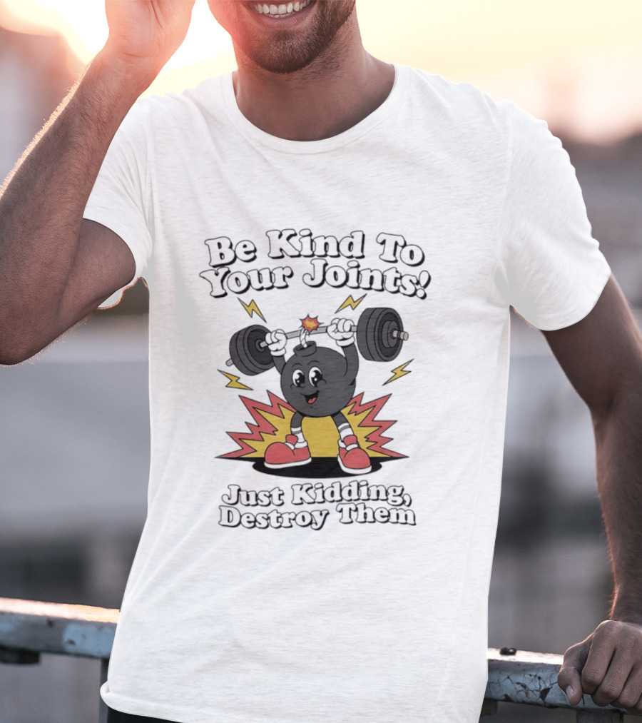 Be Kind To Your Joints Just Kidding Destroy Them Weightlifting Bomb T-Shirt