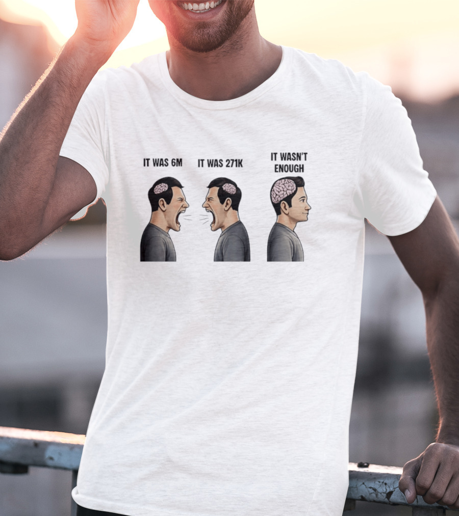 It Was 6M It Was 271K It Wasn't Enough Brain Scream Meme T-Shirt