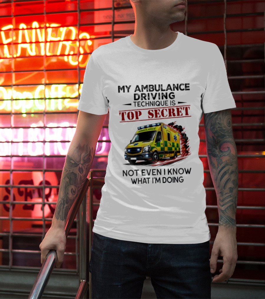 My Ambulance Driving Technique Is Top Secret Not Even I Know What I'm Doing Humor T-Shirt