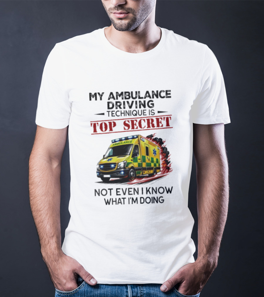 My Ambulance Driving Technique Is Top Secret Not Even I Know What I'm Doing Humor T-Shirt