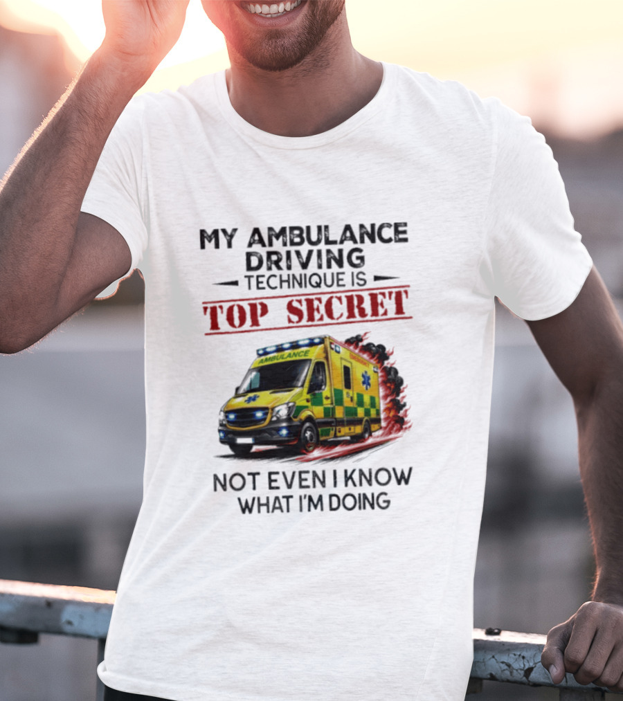 My Ambulance Driving Technique Is Top Secret Not Even I Know What I'm Doing Humor T-Shirt