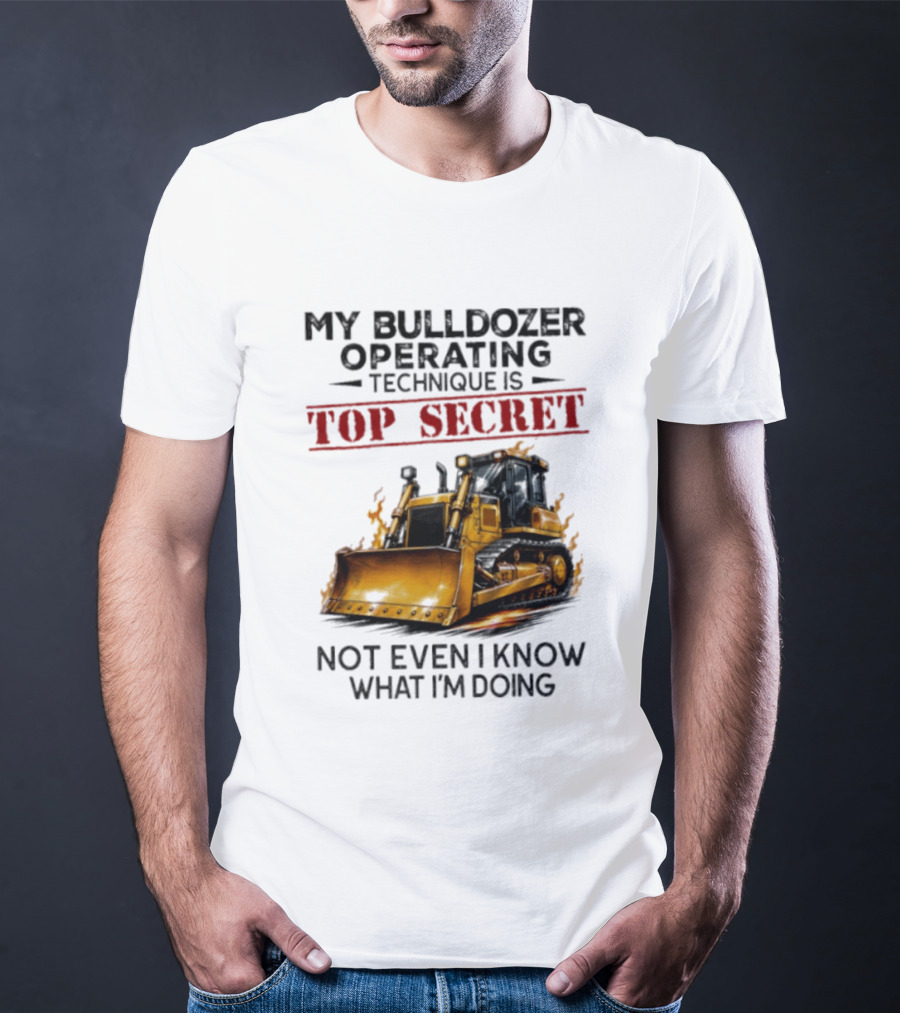 My Bulldozer Operating Technique Is Top Secret Not Even I Know What I'm Doing Bulldozer T-Shirt