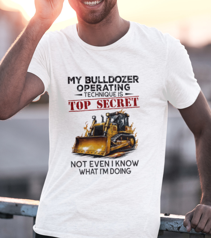My Bulldozer Operating Technique Is Top Secret Not Even I Know What I'm Doing Bulldozer T-Shirt
